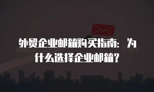 外贸企业邮箱购买指南:为什么选择企业邮箱?