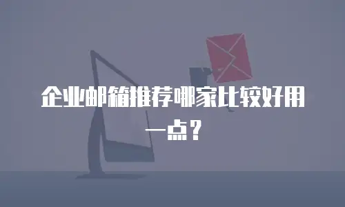 企业邮箱推荐哪家比较好用一点?