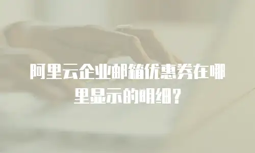 阿里云企业邮箱优惠券在哪里显示的明细？