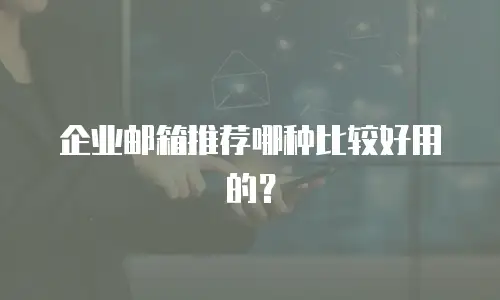 企业邮箱推荐哪种比较好用的？