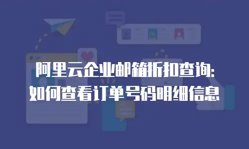 阿里云企业邮箱折扣查询：如何查看订单号码明细信息