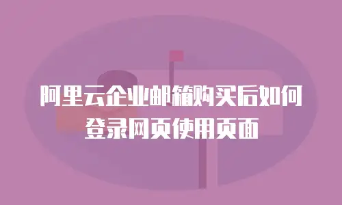 阿里云企业邮箱购买后如何登录网页使用页面