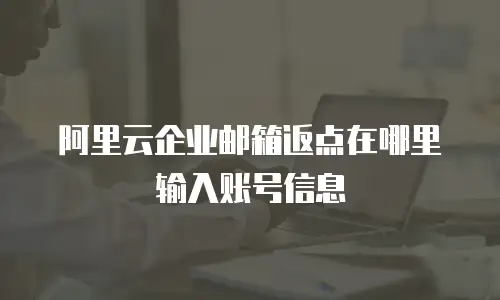 阿里云企业邮箱返点在哪里输入账号信息