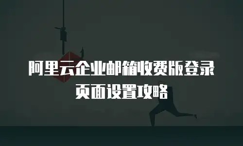 阿里云企业邮箱收费版登录页面设置攻略
