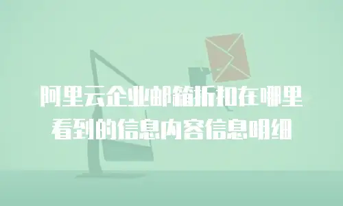 阿里云企业邮箱折扣在哪里看到的信息内容信息明细