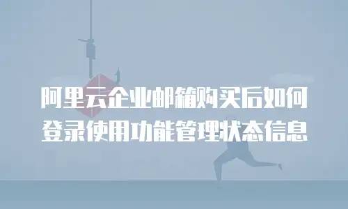 阿里云企业邮箱购买后如何登录使用功能管理状态信息