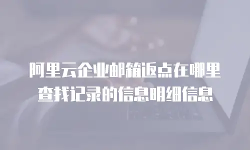 阿里云企业邮箱返点在哪里查找记录的信息明细信息