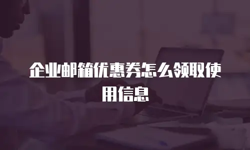企业邮箱优惠券怎么领取使用信息