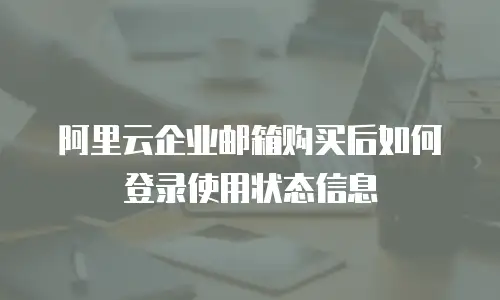 阿里云企业邮箱购买后如何登录使用状态信息