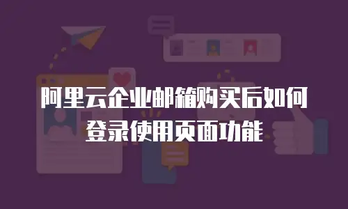 阿里云企业邮箱购买后如何登录使用页面功能