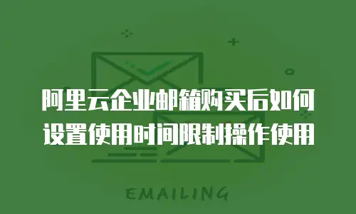 阿里云企业邮箱购买后如何设置使用时间限制操作使用