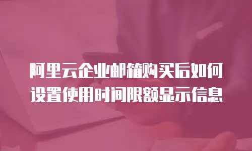 阿里云企业邮箱购买后如何设置使用时间限额显示信息