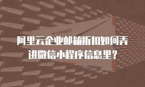 阿里云企业邮箱折扣如何弄进微信小程序信息里？