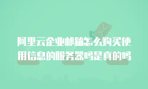 阿里云企业邮箱怎么购买使用信息的服务器吗是真的吗