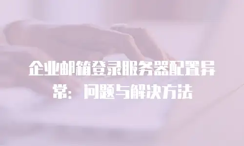 企业邮箱登录服务器配置异常:问题与解决方法