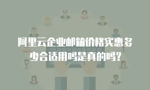 阿里云企业邮箱价格实惠多少合适用吗是真的吗？