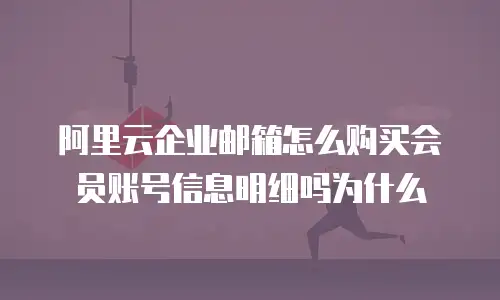 阿里云企业邮箱怎么购买会员账号信息明细吗为什么