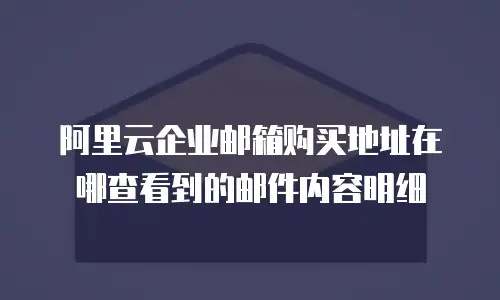 阿里云企业邮箱购买地址在哪查看到的邮件内容明细