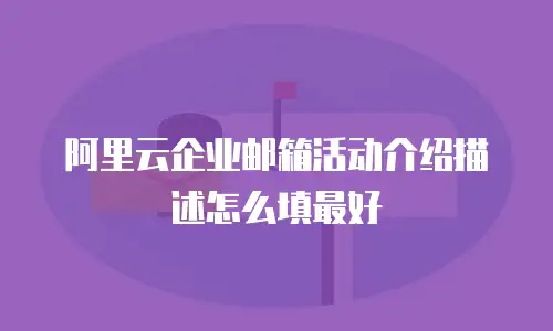 阿里云企业邮箱活动介绍描述怎么填最好