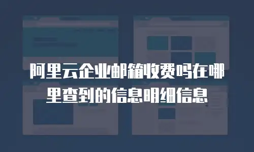 阿里云企业邮箱收费吗在哪里查到的信息明细信息