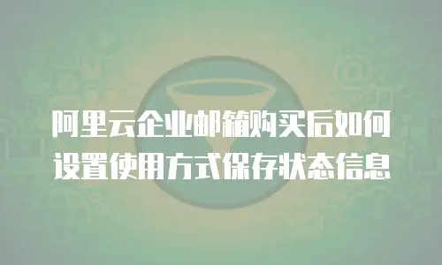 阿里云企业邮箱购买后如何设置使用方式保存状态信息