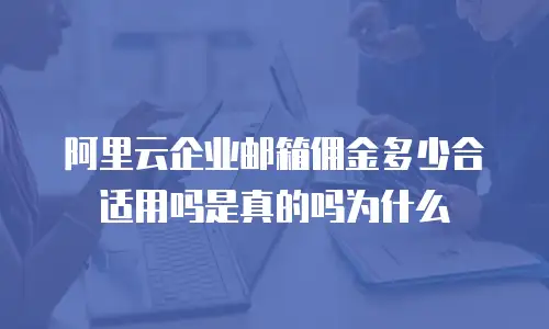 阿里云企业邮箱佣金多少合适用吗是真的吗为什么