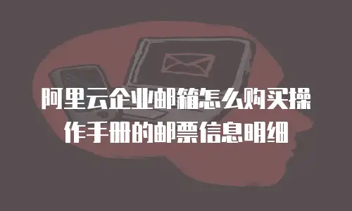 阿里云企业邮箱怎么购买操作手册的邮票信息明细