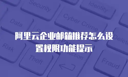 阿里云企业邮箱推荐怎么设置权限功能提示