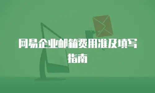 网易企业邮箱费用准及填写指南