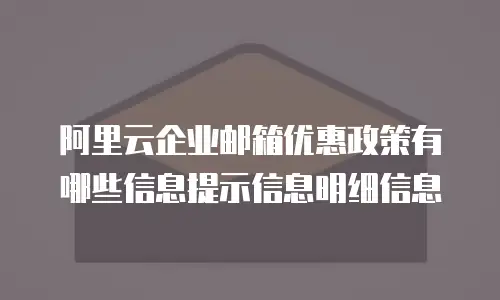 阿里云企业邮箱优惠政策有哪些信息提示信息明细信息