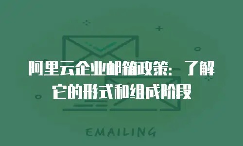 阿里云企业邮箱政策：了解它的形式和组成阶段