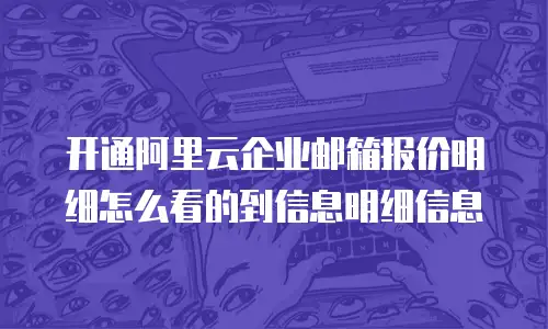 开通阿里云企业邮箱报价明细怎么看的到信息明细信息
