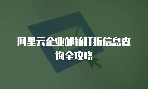 阿里云企业邮箱打折信息查询全攻略