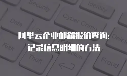 阿里云企业邮箱报价查询：记录信息明细的方法