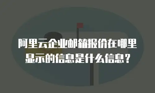 阿里云企业邮箱报价在哪里显示的信息是什么信息？