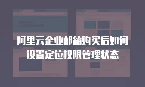 阿里云企业邮箱购买后如何设置定位权限管理状态