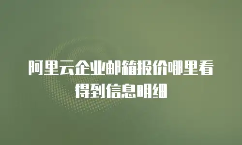 阿里云企业邮箱报价哪里看得到信息明细