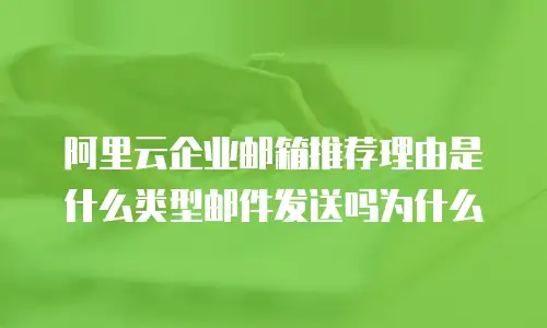 阿里云企业邮箱推荐理由是什么类型邮件发送吗为什么