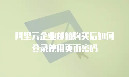 阿里云企业邮箱购买后如何登录使用页面密码