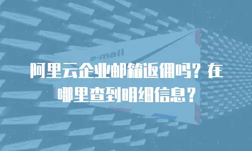 阿里云企业邮箱返佣吗？在哪里查到明细信息？