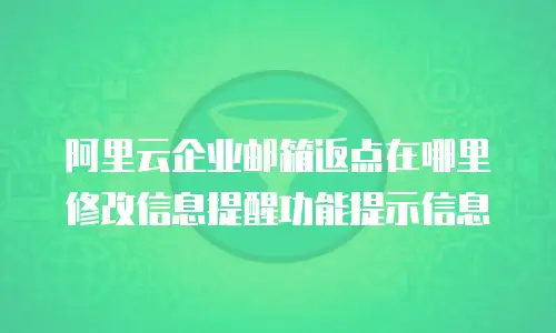 阿里云企业邮箱返点在哪里修改信息提醒功能提示信息