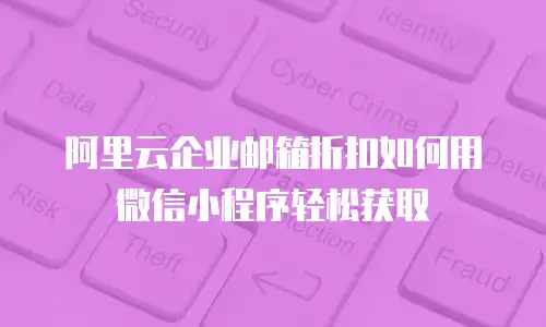 阿里云企业邮箱折扣如何用微信小程序轻松获取