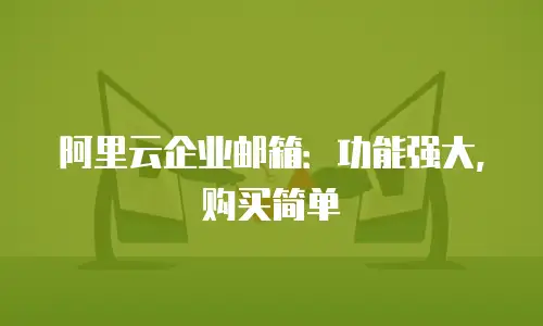 阿里云企业邮箱：功能强大，购买简单