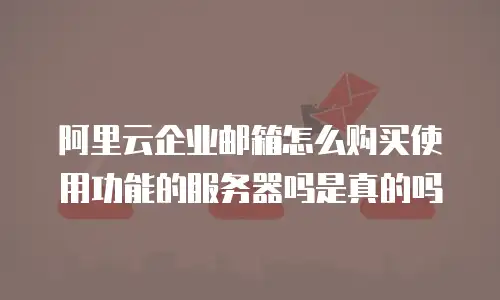 阿里云企业邮箱怎么购买使用功能的服务器吗是真的吗