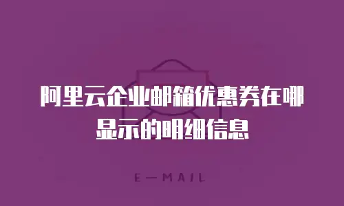 阿里云企业邮箱优惠券在哪显示的明细信息