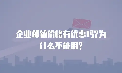  企业邮箱价格有优惠吗?为什么不能用?
