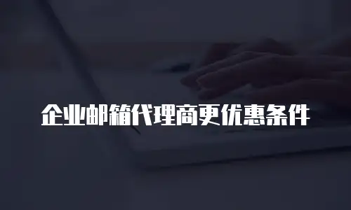 企业邮箱代理商更优惠条件