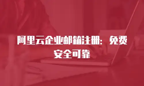 阿里云企业邮箱注册：免费安全可靠
