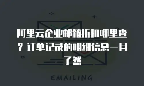 阿里云企业邮箱折扣哪里查？订单记录的明细信息一目了然