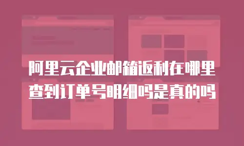 阿里云企业邮箱返利在哪里查到订单号明细吗是真的吗